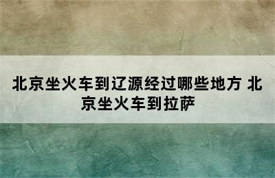 北京坐火车到辽源经过哪些地方 北京坐火车到拉萨